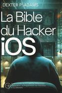 La Bible du Hacker iOS: Guide Essentiel de A ? Z pour les D?veloppeurs d'applications, les Programmeurs, les Chercheurs et les D?butants