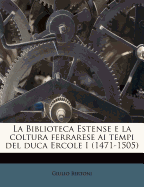 La Biblioteca Estense E La Coltura Ferrarese AI Tempi del Duca Ercole I (1471-1505)