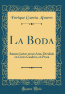 La Boda: Sainete Lirico En Un Acto, Dividido En Cinco Cuadros, En Prosa (Classic Reprint)