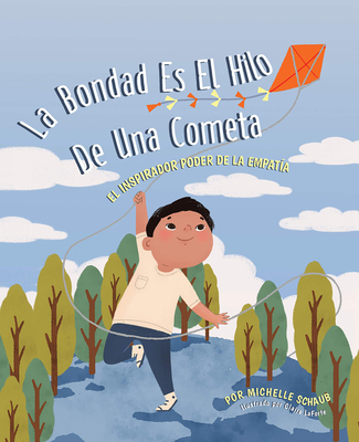 La Bondad Es El Hilo de Una Cometa: El Inspirador Poder de la Empatia - Schaub, Michelle, and Laforte, Claire (Illustrator)