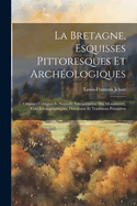 La Bretagne, Esquisses Pittoresques Et Archeologiques: Origines Celtiques Et Nouvelle Interpretation Des Monuments, Vues Ethnographiques, Druidisme Et Traditions Primitives