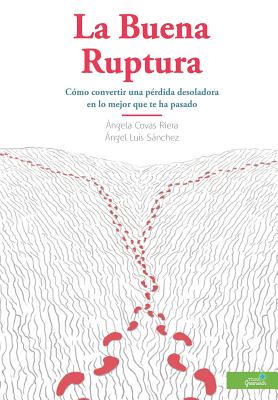 La Buena Ruptura: Cmo convertir una prdida desoladora en lo mejor que te ha pasado - Sanchez, Angel Luis, and Covas, Angela