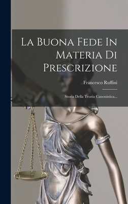 La Buona Fede in Materia Di Prescrizione: Storia Della Teoria Canonistica... - Ruffini, Francesco