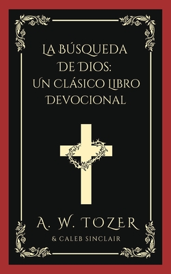 La Busqueda de Dios: Un Clasico Libro Devocional - Tozer, A W