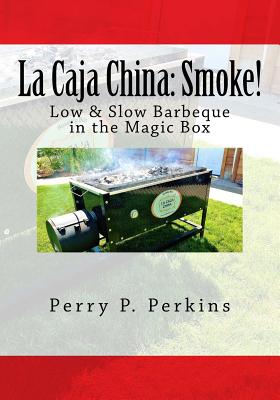 La Caja China: Smoke!: Real BBQ in the Magic Box - Perkins, Perry P