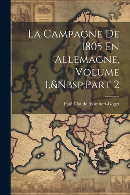 La Campagne de 1805 En Allemagne, Volume 1, Part 2 - Alombert-Goget, Paul Claude