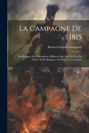 La Campagne De 1815: Ou Relation Des Oprations Militaires Qui Ont Eu Lieu En France Et En Belgique, Pendant Les Cent Jours