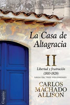 La Casa de Altagracia: Vol II. Libertad y frustracin (1810-1828) - Machado Allison, Carlos