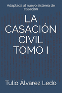 La Casacin Civil Tomo I: Adaptada al nuevo sistema de casacin