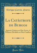 La Catstrofe de Burgos: Juguete C?mico En DOS Actos, El Primero Dividido En DOS Cuadros (Classic Reprint)