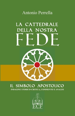 La Cattedrale della nostra Fede: Il Simbolo Apostolico. Indagine storico-critica, commento ed analisi - Perrella, Antonio