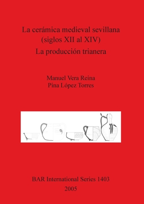 La cermica medieval sevillana (siglos XII al XIV). La produccin trianera - Reina, Manuel Vera, and Lpez Torres, Pina