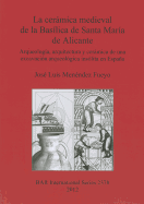La Ceramica Medieval De La Basilica De Santa Maria De Alicante: Arqueologia, arquitectura y ceramica de una excavacion arqueologica insolita en Espana