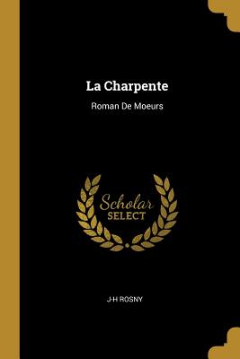 La Charpente: Roman de Moeurs - Rosny, J-H