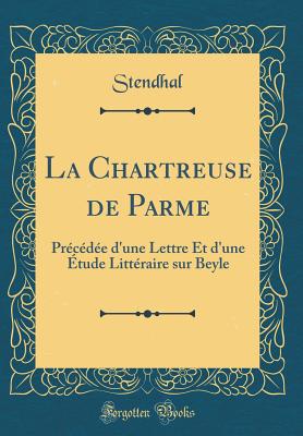 La Chartreuse de Parme: Prcde d'Une Lettre Et d'Une tude Littraire Sur Beyle (Classic Reprint) - Stendhal, Stendhal