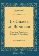 La Chasse Au Bonheur: Maximes, Anecdotes, Conseils Et Paradoxes (Classic Reprint)
