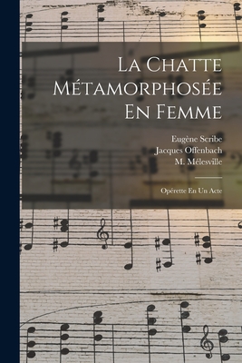 La Chatte Metamorphosee En Femme: Operette En Un Acte - Offenbach, Jacques, and Scribe, Eug?ne 1791-1861 Lbt (Creator), and M?lesville, M 1787-1865 Lbt (Creator)