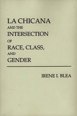 La Chicana and the Intersection of Race, Class, and Gender - Blea, Irene I