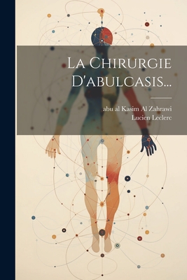 La Chirurgie D'Abulcasis... - Abu Al Kasim Al Zahrawi (Creator), and Leclerc, Lucien