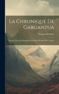 La Chronique de Gargantua: Premier Texte Du Roman de Rabelais, Precede D'Une Notice