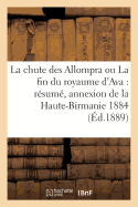 La Chute Des Allompra Ou La Fin Du Royaume d'Ava: R?sum? de l'Histoire Diplomatique de: L'Annexion de la Haute-Birmanie 1884-1886