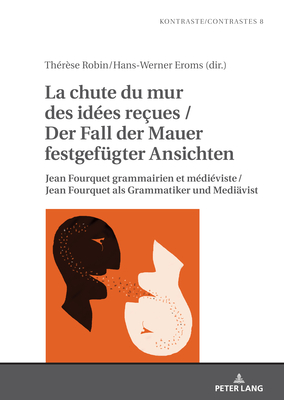 La chute du mur des id?es re ues / Der Fall der Mauer festgefuegter Ansichten: Jean Fourquet grammairien et m?di?viste / Jean Fourquet als Grammatiker und Mediaevist - Gautier, Laurent (Editor), and Robin, Th?r?se, and Eroms, Hans-Werner