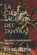 La Ciencia Sagrada del Tantra: Gu?a para la transformaci?n espiritual