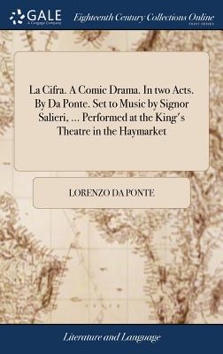 La Cifra. A Comic Drama. In two Acts. By Da Ponte. Set to Music by Signor Salieri, ... Performed at the King's Theatre in the Haymarket - Da Ponte, Lorenzo