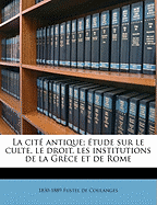 La Cite Antique; Etude Sur Le Culte, Le Droit, Les Institutions de La Grece Et de Rome