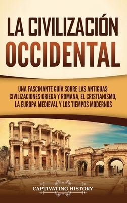 La civilizaci?n occidental: Una fascinante gu?a sobre las antiguas civilizaciones griega y romana, el cristianismo, la Europa medieval y los tiempos modernos - History, Captivating