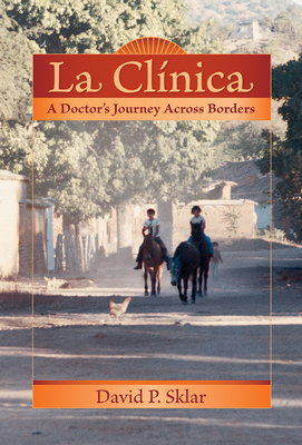 La Clnica: A Doctor's Journey Across Borders - Sklar, David P