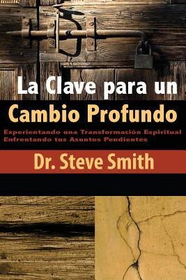 La Clave para un Cambio Profundo: Experientando una Transformacion Espiritual Enfrentando tus Asuntos Pendientes - Smith, Steve
