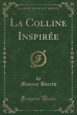 La Colline Inspiree (Classic Reprint) - Barres, Maurice