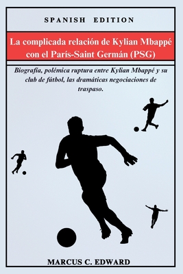 La complicada relaci?n de Kylian Mbapp? con el Par?s-Saint Germn (PSG): Biograf?a, pol?mica ruptura entre Kylian Mbapp? y su club de ftbol, las dramticas negociaciones de traspaso. - C Edward, Marcus