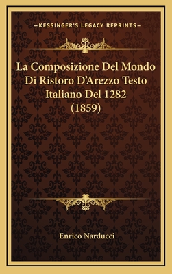 La Composizione del Mondo Di Ristoro D'Arezzo Testo Italiano del 1282 (1859) - Narducci, Enrico (Editor)