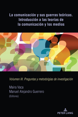 La comunicacin y sus guerras tericas. Introduccin a las teoras de la comunicacin y los medios: Volumen III. Preguntas y metodolgas de investigacin - Vaca, Maira (Editor), and Guerrero, Manuel Alejandro (Editor)