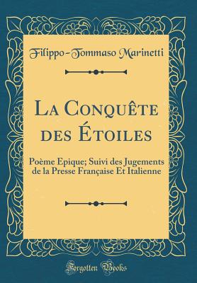 La Conqute Des toiles: Pome pique; Suivi Des Jugements de la Presse Franaise Et Italienne (Classic Reprint) - Marinetti, Filippo-Tommaso