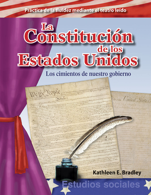 La Constituci?n de Los Estados Unidos: Los Cimientos de Nuestro Gobierno - Bradley, Kathleen E