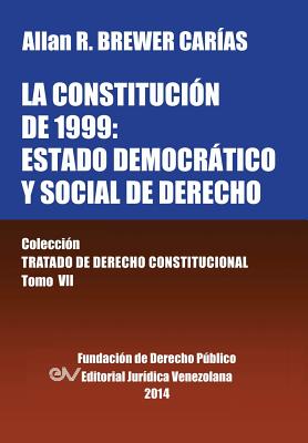 La Constitucion de 1999: El Estado Democratico y Social de Derecho. Coleccion Tratado de Derecho Constitucional, Tomo VII - Brewer-Carias, Allan R