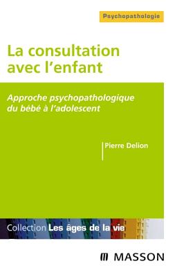 La Consultation Avec L'Enfant: Approche Psychopathologique Du Bebe A L'Adolescent - Delion, Pierre