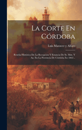 La Corte En Cordoba: Resena Historica de La Recepcion y Estancia de SS. MM. y AA. En La Provincia de Cordoba En 1862...