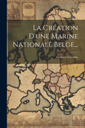 La Creation D'Une Marine Nationale Belge...