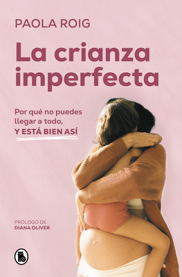 La Crianza Imperfecta: Por Qu? No Puedes Llegar a Todo, Y Est Bien As? / The Un Perfect Upbringing. Why You Cannot Achieve Everything and That Is Alright - Roig, Paola