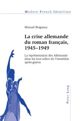 La Crise Allemande Du Roman Fran?ais, 1945-1949: La Repr?sentation Des Allemands Dans Les Best-Sellers de l'Imm?diat Apr?s-Guerre - Collier, Peter (Editor), and Bragan?a, Manuel