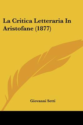 La Critica Letteraria In Aristofane (1877) - Setti, Giovanni