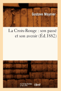 La Croix-Rouge: Son Pass? Et Son Avenir (?d.1882)