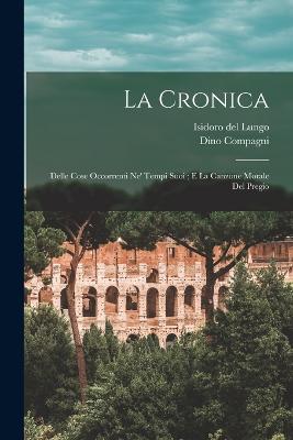 La Cronica: Delle Cose Occorrenti Ne' Tempi Suoi; E La Canzone Morale Del Pregio - Del Lungo, Isidoro, and Compagni, Dino