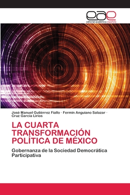 La Cuarta Transformaci?n Pol?tica de M?xico - Guti?rrez Fiallo, Jos? Manuel, and Anguiano Salazar, Ferm?n, and Garc?a Lirios, Cruz