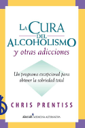 La Cura del Alcoholismo y Otras Adicciones: Un Programa Excepcional Para Obtener La Sobriedad Total - Prentiss, Chris