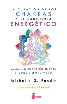 La Curacion de Los Chakras Y El Equilibrio Energetico Mediante La Atencion Plena, El Yoga Y El Ayurveda - Fondin, Michelle S